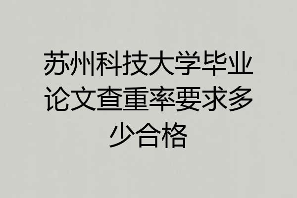 苏州科技大学毕业论文查重率要求多少合格
