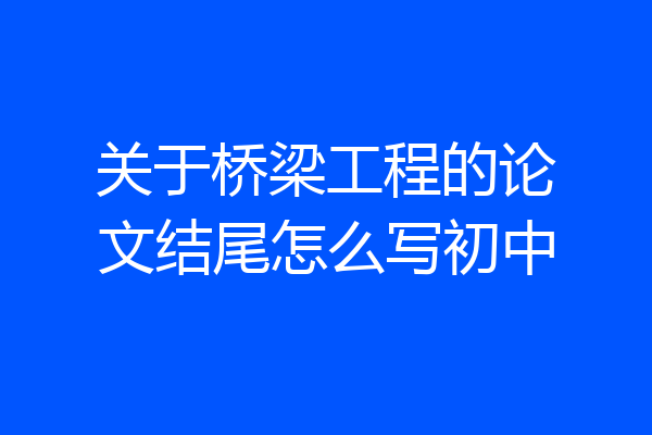 关于桥梁工程的论文结尾怎么写初中