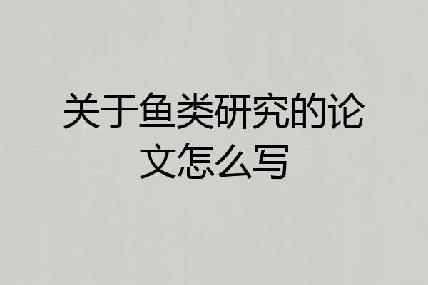 关于鱼类研究的论文怎么写