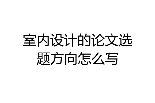 室内设计的论文选题方向怎么写