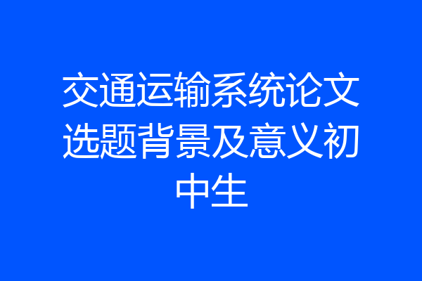 交通运输系统论文选题背景及意义初中生