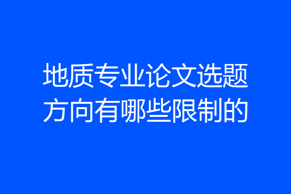 地质专业论文选题方向有哪些限制的