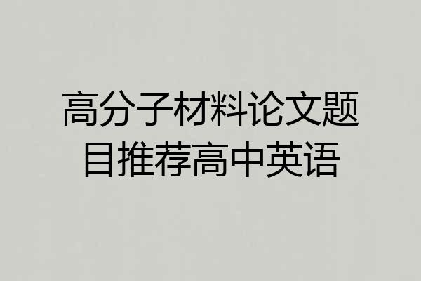 高分子材料论文题目推荐高中英语
