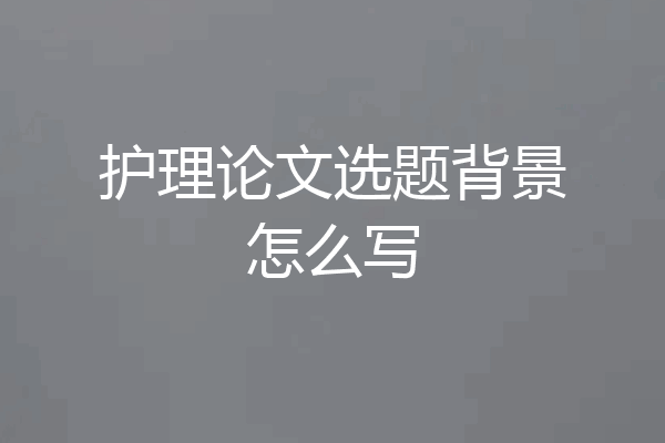 护理论文选题背景怎么写