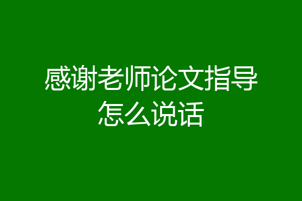 感谢老师论文指导怎么说话
