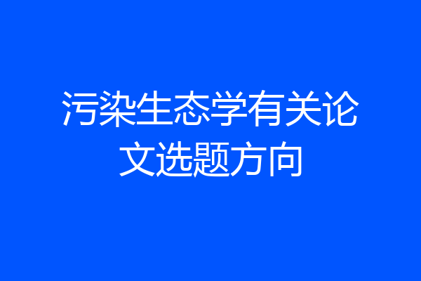 污染生态学有关论文选题方向