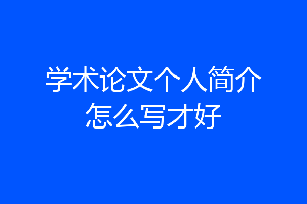 学术论文个人简介怎么写才好