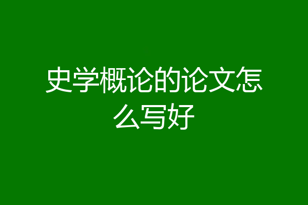 史学概论的论文怎么写好