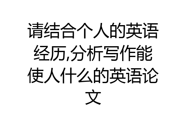 请结合个人的英语经历,分析写作能使人什么的英语论文