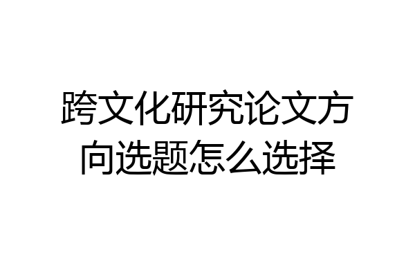 跨文化研究论文方向选题怎么选择