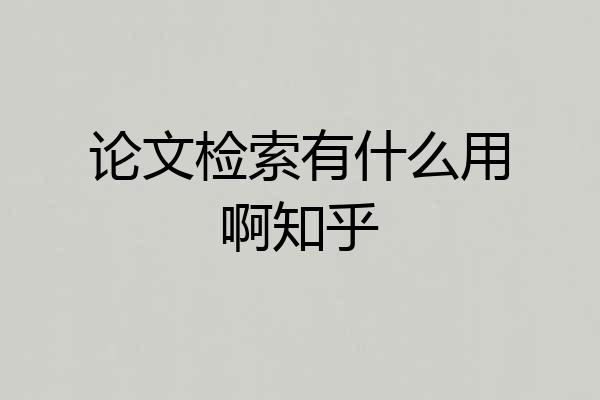 论文检索有什么用啊知乎