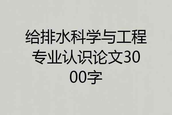 给排水科学与工程专业认识论文3000字