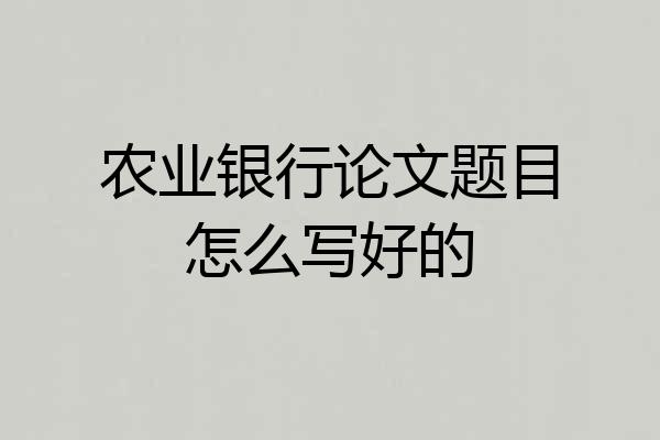农业银行论文题目怎么写好的