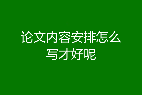 论文内容安排怎么写才好呢