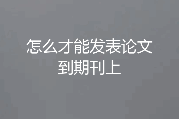 怎么才能发表论文到期刊上