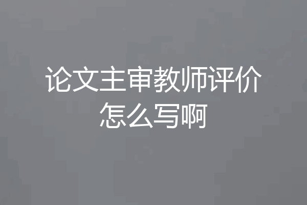 论文主审教师评价怎么写啊