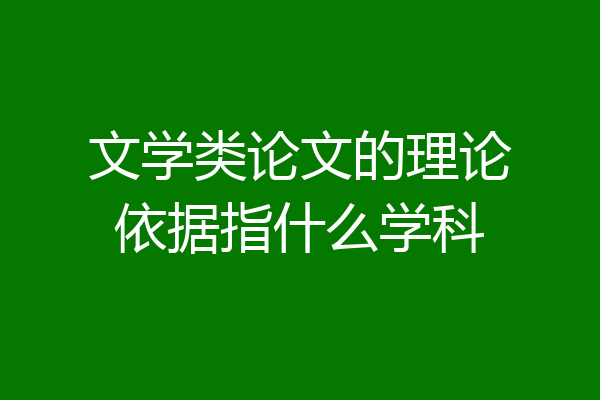 文学类论文的理论依据指什么学科