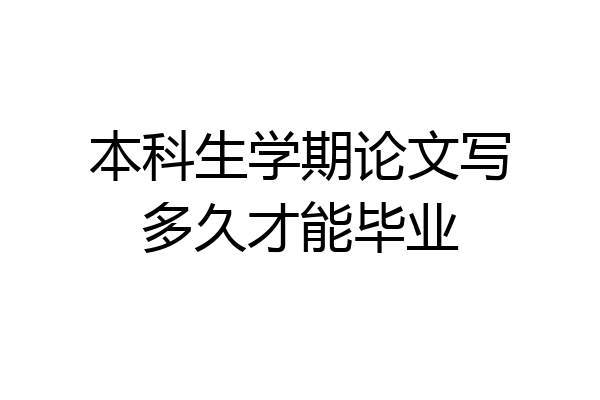 本科生学期论文写多久才能毕业