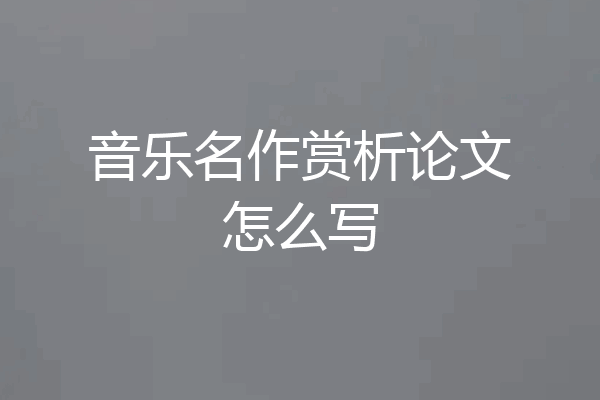 音乐名作赏析论文怎么写