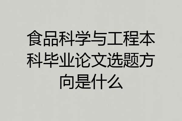 食品科学与工程本科毕业论文选题方向是什么