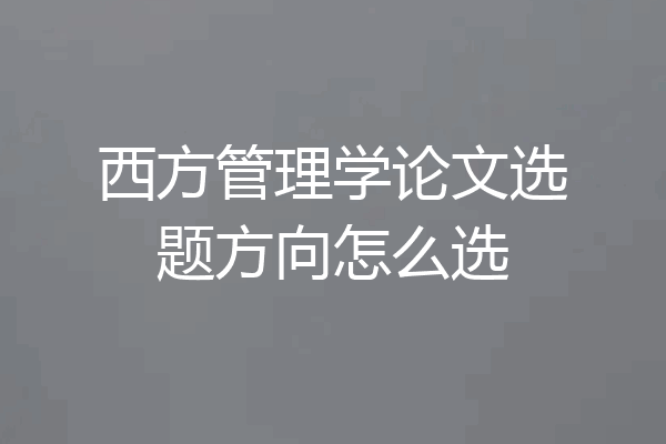 西方管理学论文选题方向怎么选