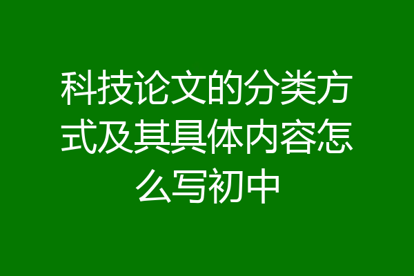 科技论文的分类方式及其具体内容怎么写初中