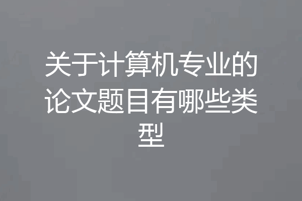 关于计算机专业的论文题目有哪些类型