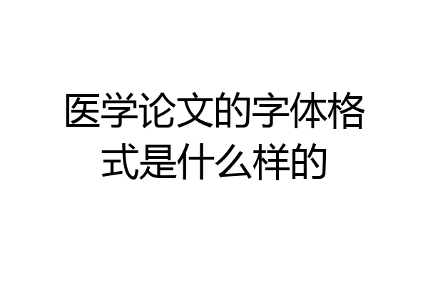 医学论文的字体格式是什么样的