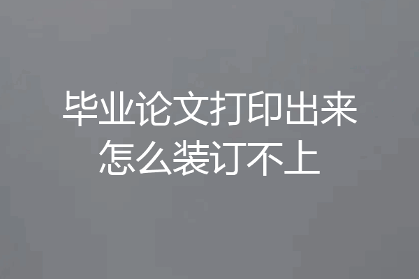 毕业论文打印出来怎么装订不上