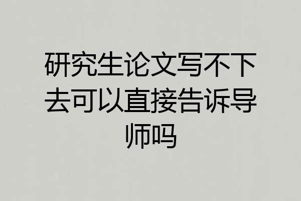 研究生论文写不下去可以直接告诉导师吗