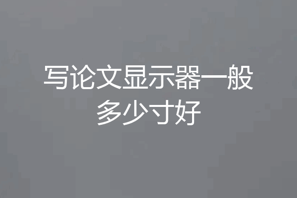 写论文显示器一般多少寸好