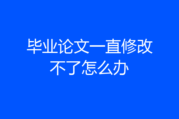 毕业论文一直修改不了怎么办