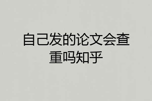 自己发的论文会查重吗知乎