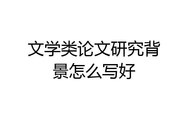 文学类论文研究背景怎么写好