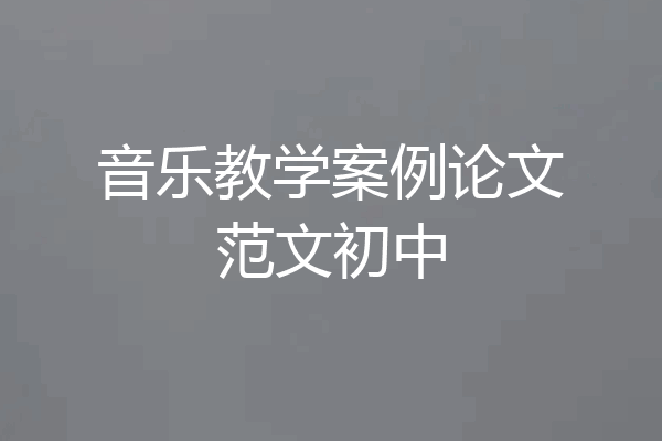 音乐教学案例论文范文初中