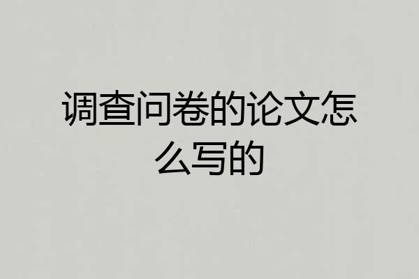 调查问卷的论文怎么写的