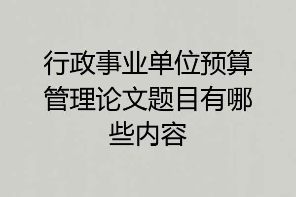 行政事业单位预算管理论文题目有哪些内容