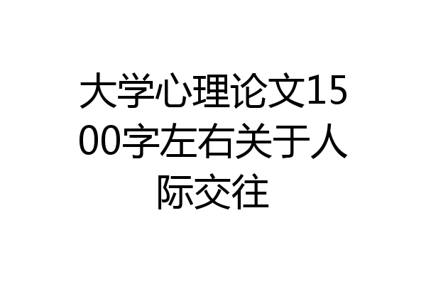 大学心理论文1500字左右关于人际交往