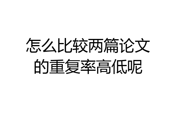 怎么比较两篇论文的重复率高低呢