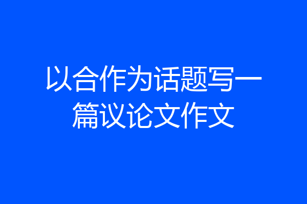 以合作为话题写一篇议论文作文