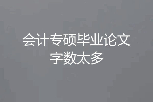 会计专硕毕业论文字数太多