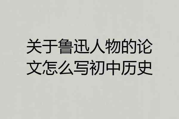 关于鲁迅人物的论文怎么写初中历史