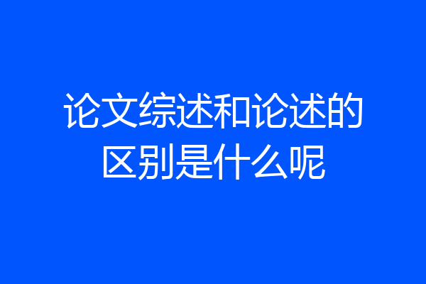 论文综述和论述的区别是什么呢