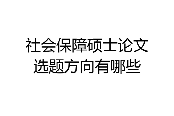 社会保障硕士论文选题方向有哪些