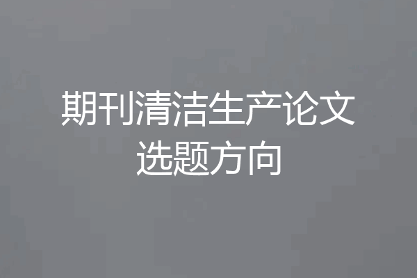期刊清洁生产论文选题方向