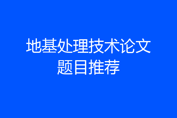 地基处理技术论文题目推荐