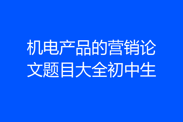 机电产品的营销论文题目大全初中生