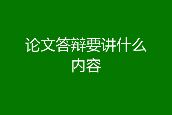 论文答辩要讲什么内容