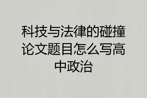科技与法律的碰撞论文题目怎么写高中政治