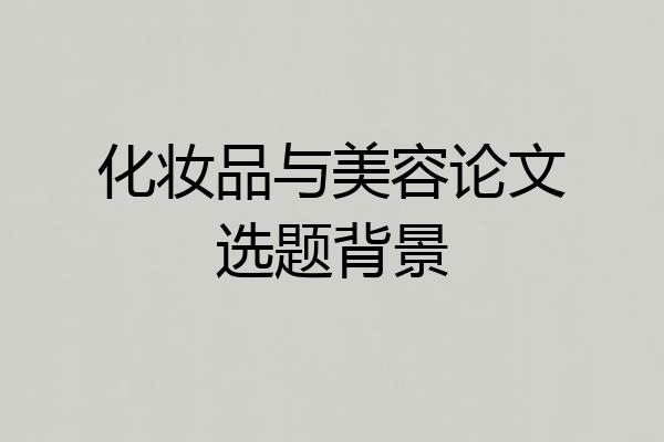 化妆品与美容论文选题背景